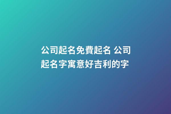 公司起名免費起名 公司起名字寓意好吉利的字-第1張-公司起名-玄機派